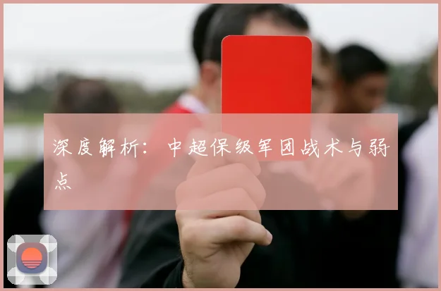 深度解析：中超保级军团战术与弱点