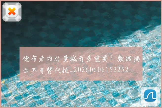 德布劳内对曼城有多重要?数据揭示不可替代性_20260606153252
