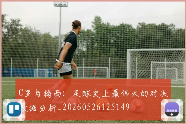 C罗与梅西：足球史上最伟大的对决数据分析_20260526125149