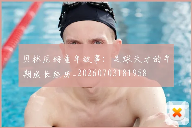 贝林厄姆童年故事：足球天才的早期成长经历_20260703181958