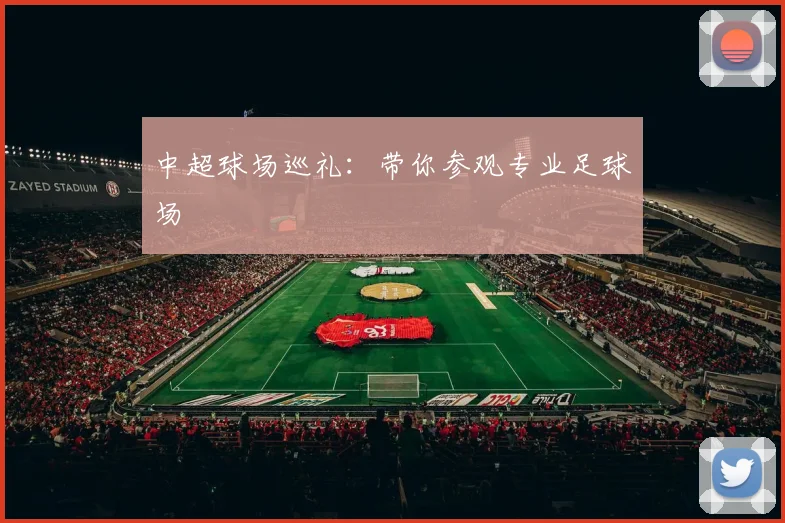 中超球场巡礼：带你参观专业足球场