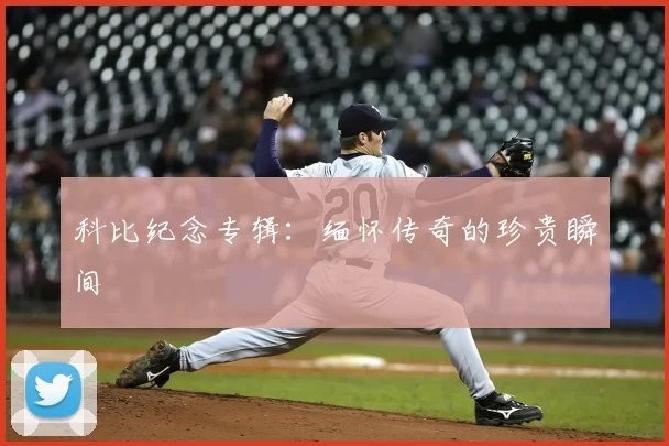 科比纪念专辑：缅怀传奇的珍贵瞬间