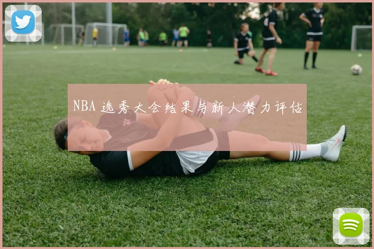 NBA 选秀大会结果与新人潜力评估