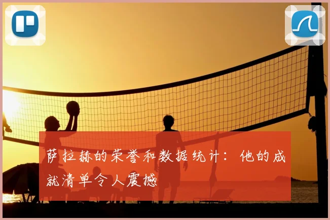 萨拉赫的荣誉和数据统计：他的成就清单令人震撼