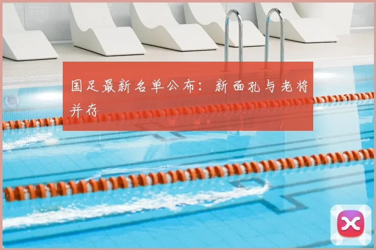 国足最新名单公布：新面孔与老将并存