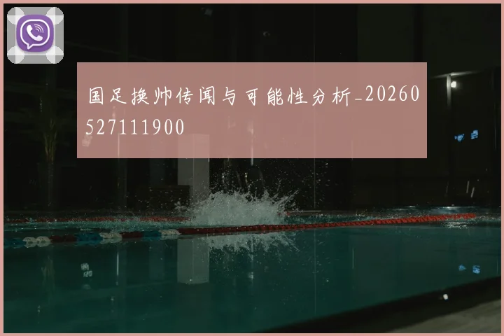 国足换帅传闻与可能性分析_20260527111900