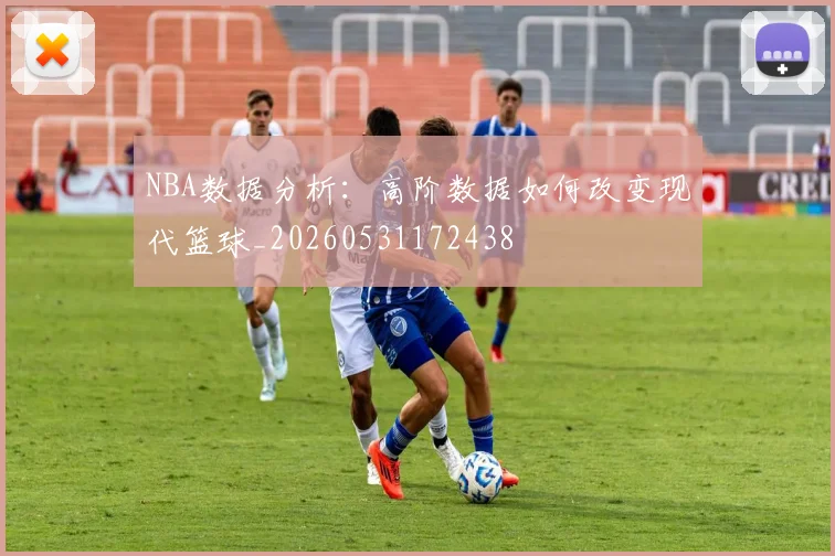 NBA数据分析:高阶数据如何改变现代篮球_20260531172438