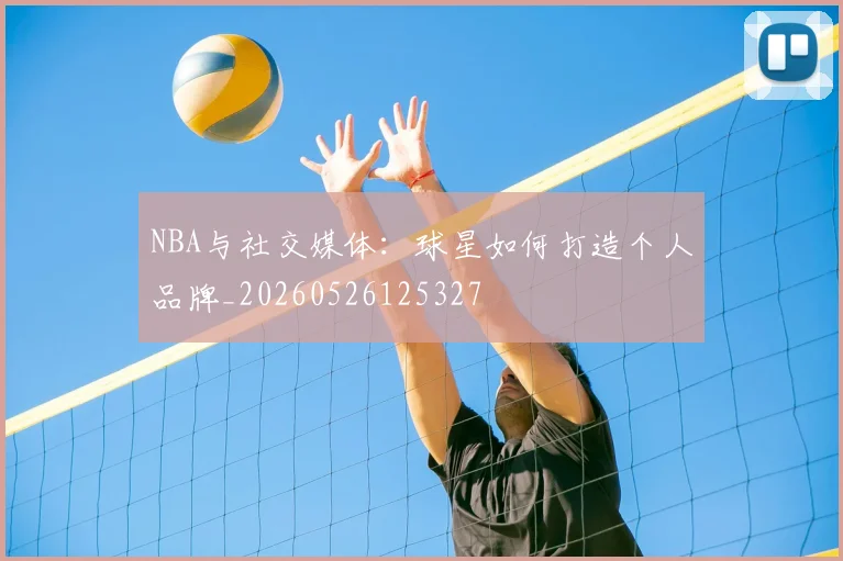 NBA与社交媒体:球星如何打造个人品牌_20260526125327