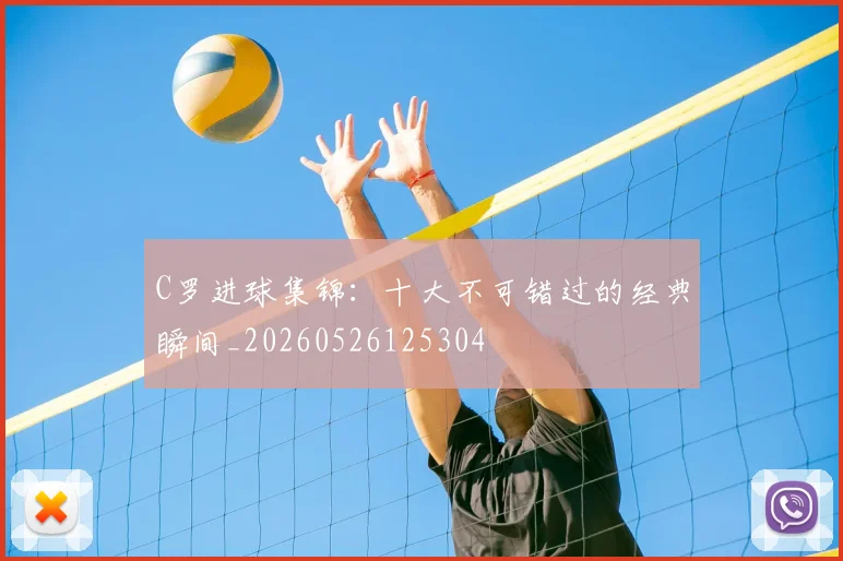 C罗进球集锦:十大不可错过的经典瞬间_20260526125304