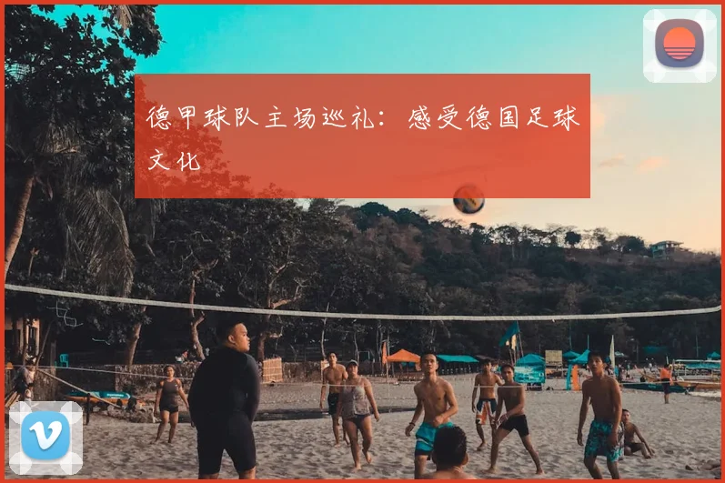 德甲球队主场巡礼：感受德国足球文化