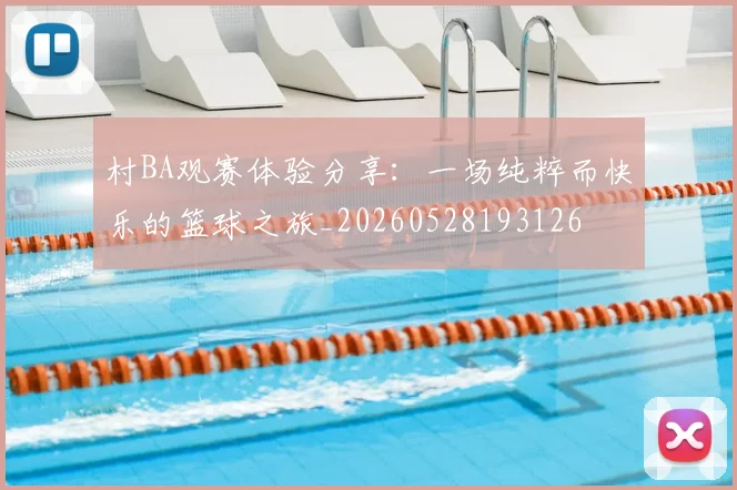 村BA观赛体验分享：一场纯粹而快乐的篮球之旅_20260528193126