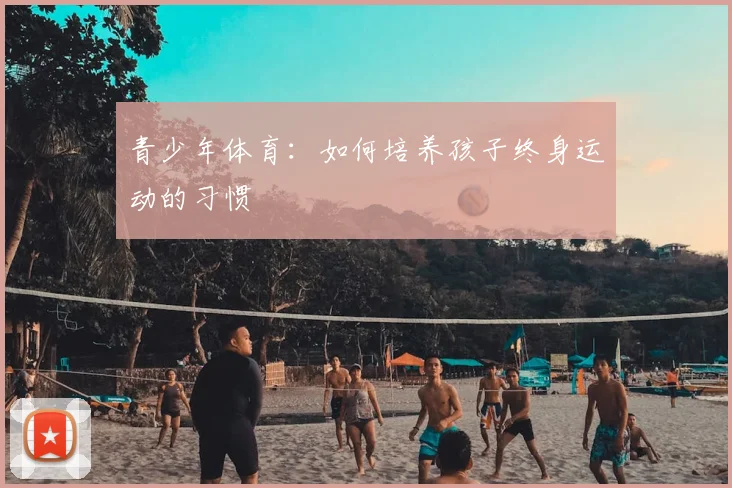 青少年体育：如何培养孩子终身运动的习惯