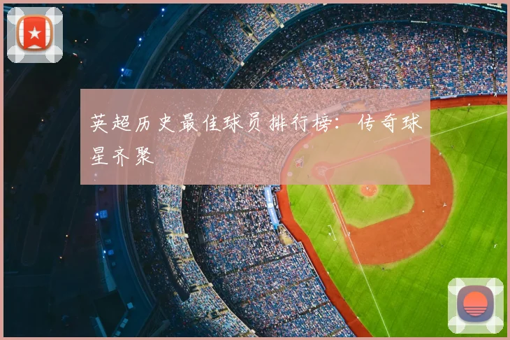 英超历史最佳球员排行榜:传奇球星齐聚