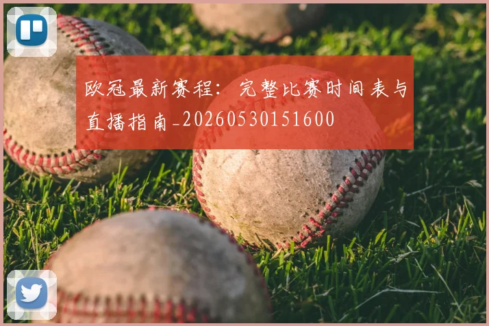 欧冠最新赛程：完整比赛时间表与直播指南_20260530151600
