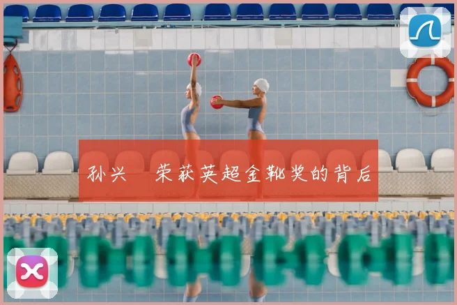 孙兴慜荣获英超金靴奖的背后