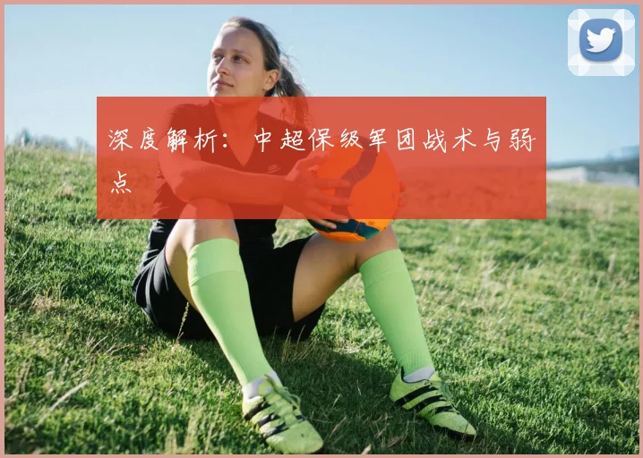 深度解析：中超保级军团战术与弱点