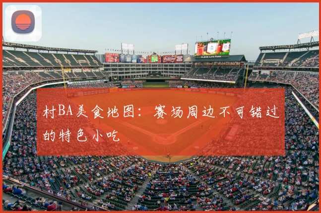 村BA美食地图:赛场周边不可错过的特色小吃