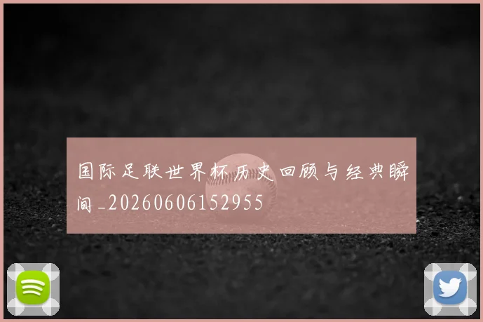 国际足联世界杯历史回顾与经典瞬间_20260606152955