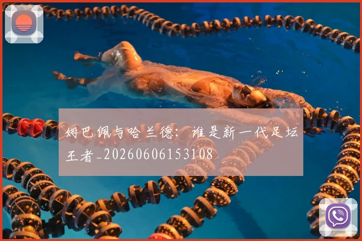 姆巴佩与哈兰德：谁是新一代足坛王者_20260606153108