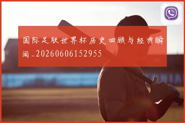 国际足联世界杯历史回顾与经典瞬间_20260606152955