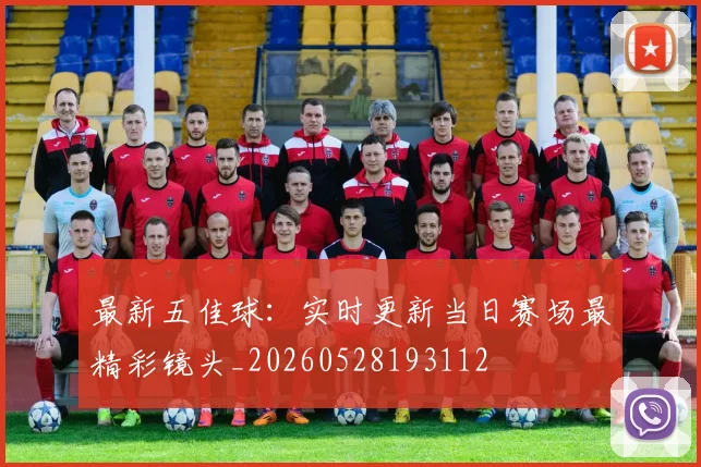 最新五佳球:实时更新当日赛场最精彩镜头_20260528193112